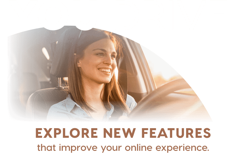 You Drive - Explore new features that improve your online experience.