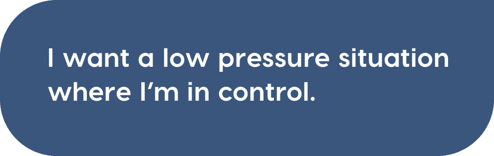 I want a low pressure situation where I'm in control.